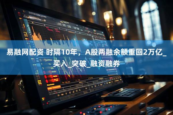 易融网配资 时隔10年，A股两融余额重回2万亿_买入_突破_融资融券