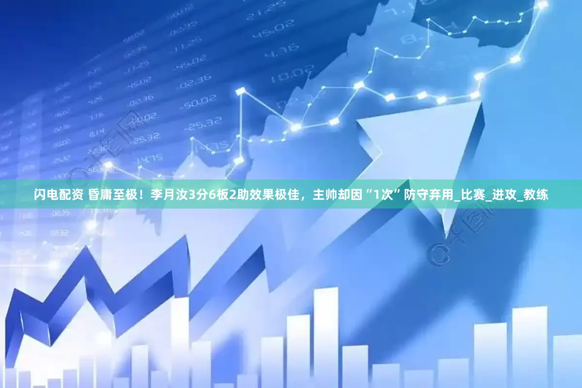 闪电配资 昏庸至极！李月汝3分6板2助效果极佳，主帅却因“1次”防守弃用_比赛_进攻_教练