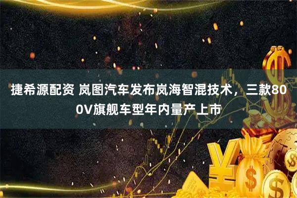 捷希源配资 岚图汽车发布岚海智混技术，三款800V旗舰车型年内量产上市
