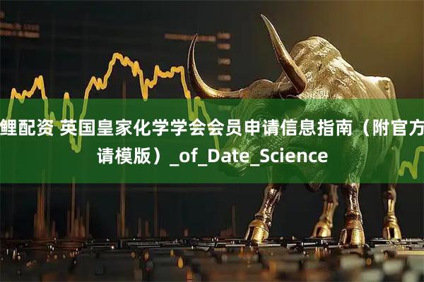 锦鲤配资 英国皇家化学学会会员申请信息指南（附官方申请模版）_of_Date_Science