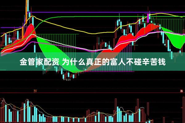 金管家配资 为什么真正的富人不碰辛苦钱
