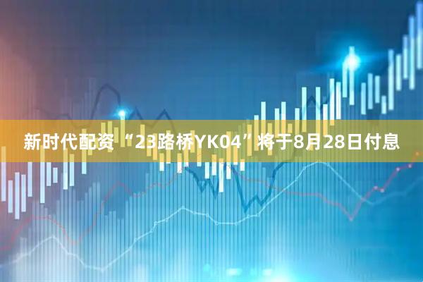 新时代配资 “23路桥YK04”将于8月28日付息