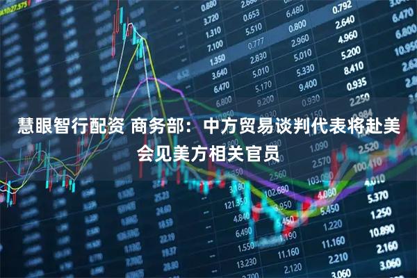 慧眼智行配资 商务部：中方贸易谈判代表将赴美会见美方相关官员
