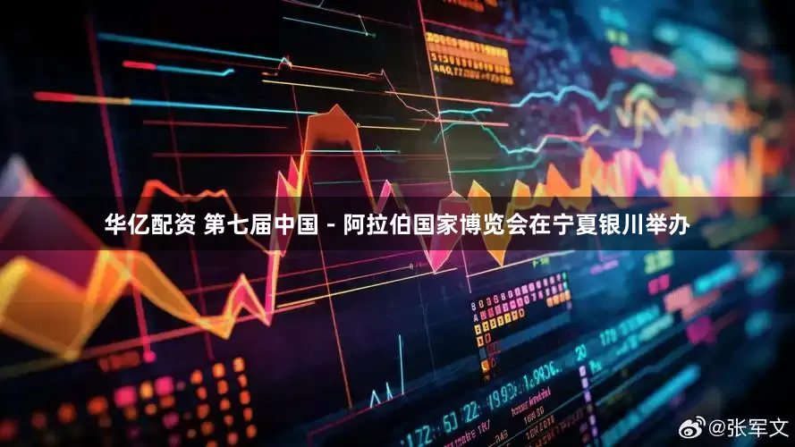 华亿配资 第七届中国－阿拉伯国家博览会在宁夏银川举办