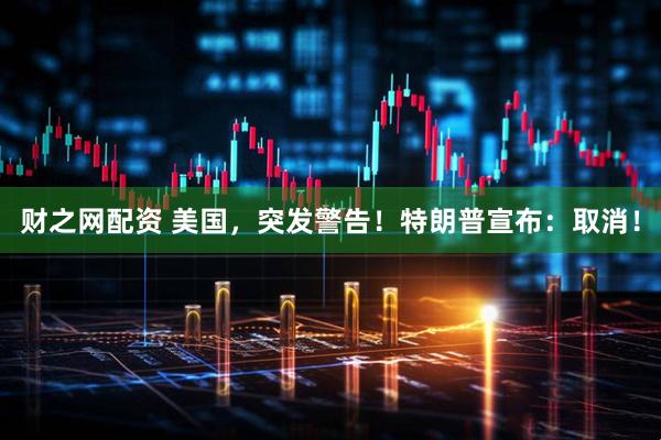 财之网配资 美国，突发警告！特朗普宣布：取消！