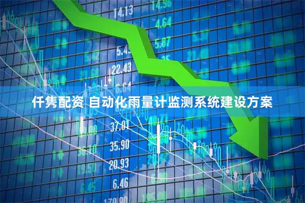 仟隽配资 自动化雨量计监测系统建设方案