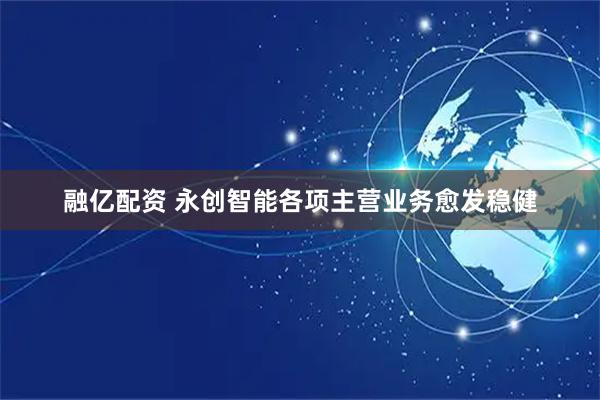 融亿配资 永创智能各项主营业务愈发稳健