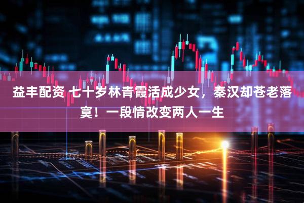 益丰配资 七十岁林青霞活成少女，秦汉却苍老落寞！一段情改变两人一生