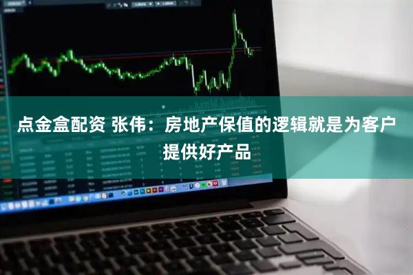 点金盒配资 张伟：房地产保值的逻辑就是为客户提供好产品