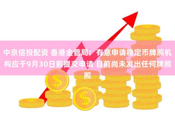中京信投配资 香港金管局：有意申请稳定币牌照机构应于9月30日前提交申请 目前尚未发出任何牌照